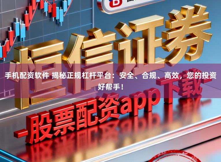 手机配资软件 揭秘正规杠杆平台：安全、合规、高效，您的投资好帮手！