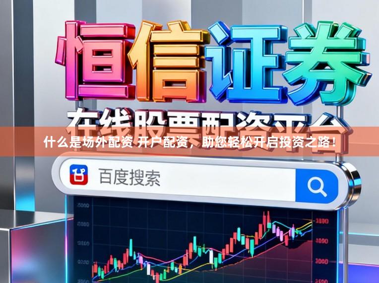 什么是场外配资 开户配资，助您轻松开启投资之路！