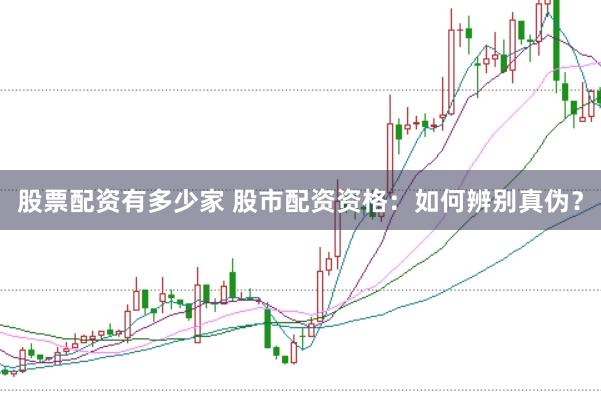 股票配资有多少家 股市配资资格：如何辨别真伪？