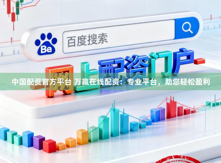 中国配资官方平台 万赢在线配资：专业平台，助您轻松盈利