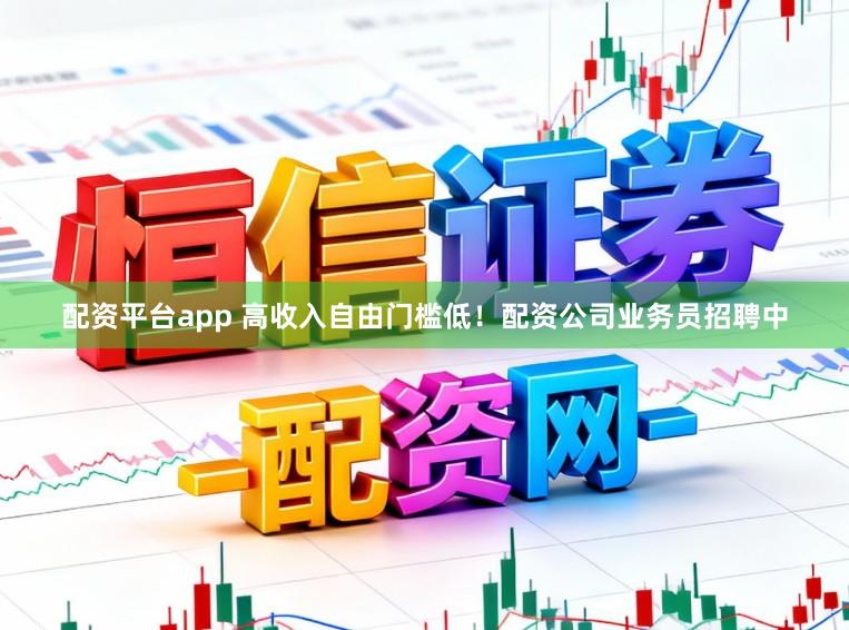 配资平台app 高收入自由门槛低！配资公司业务员招聘中