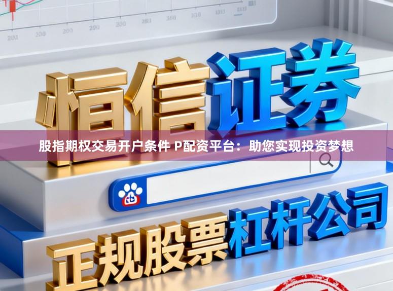 股指期权交易开户条件 P配资平台：助您实现投资梦想