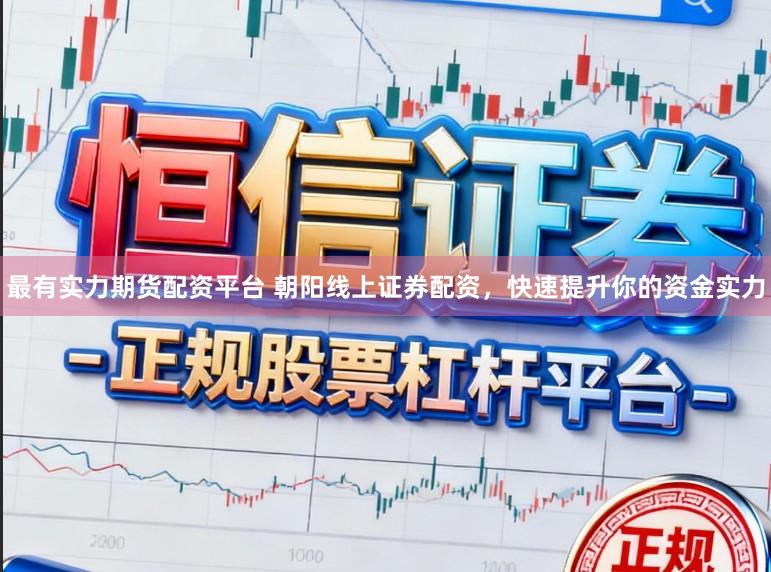 最有实力期货配资平台 朝阳线上证券配资，快速提升你的资金实力