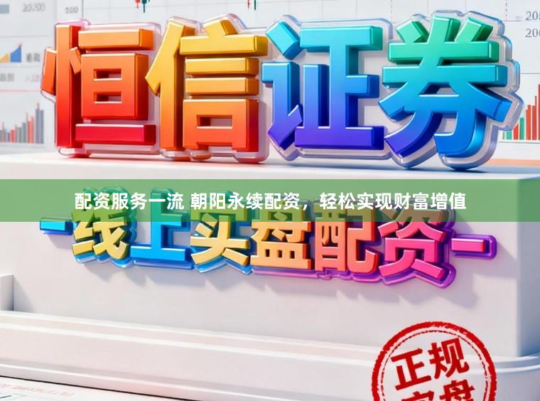 配资服务一流 朝阳永续配资，轻松实现财富增值