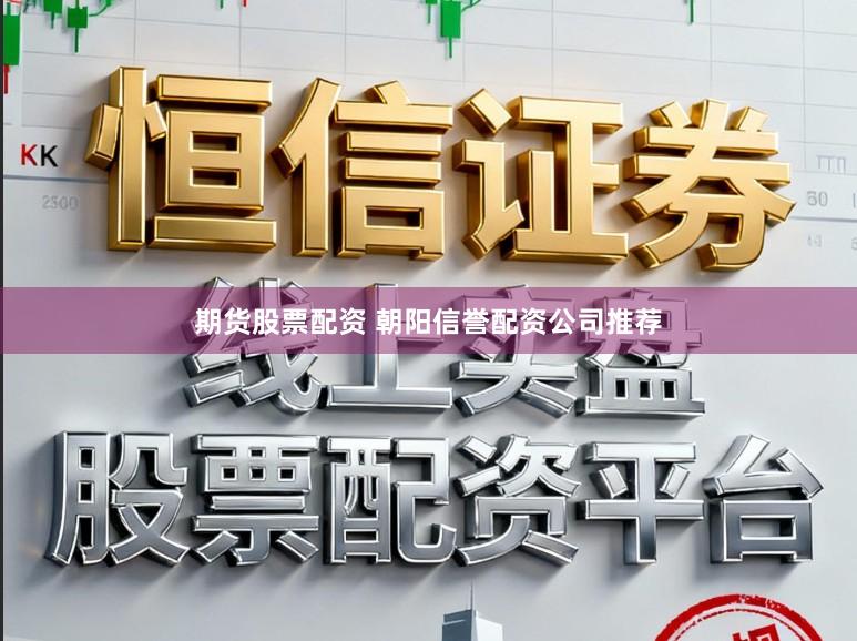 期货股票配资 朝阳信誉配资公司推荐