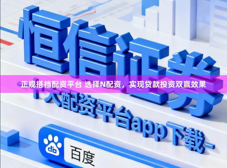 正规搭档配资平台 选择N配资，实现贷款投资双赢效果