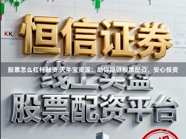 股票怎么杠杆融资 天牛宝资深：助你稳健股票配资，安心投资