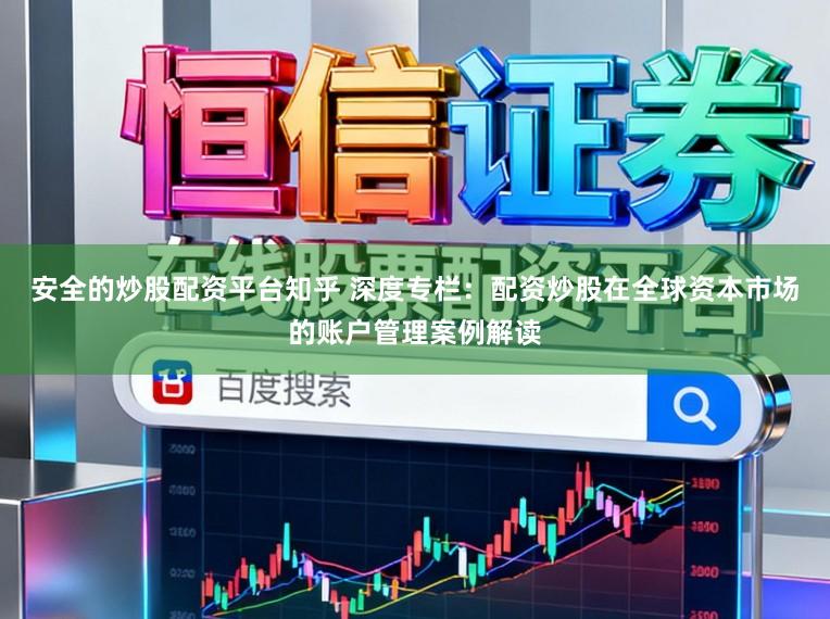 安全的炒股配资平台知乎 深度专栏：配资炒股在全球资本市场的账户管理案例解读